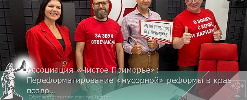Ассоциация «Чистое Приморье»: Переформатирование «мусорной» реформы в крае позволит обновить парк спецтехники. | Администрация муниципального округа город Партизанск Приморского края Официальный сайт