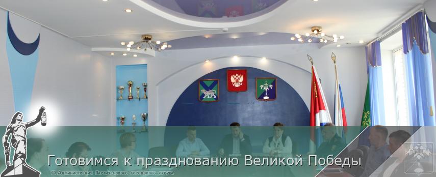 Готовимся к празднованию Великой Победы | Администрация муниципального округа город Партизанск Приморского края Официальный сайт Готовимся к празднованию Великой Победы | Администрация муниципального округа город Партизанск Приморского края Официальный сайт