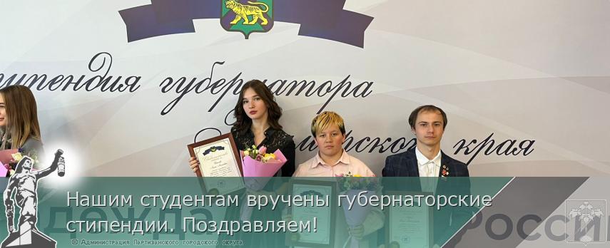 Нашим студентам вручены губернаторские стипендии. Поздравляем! | Администрация муниципального округа город Партизанск Приморского края Официальный сайт