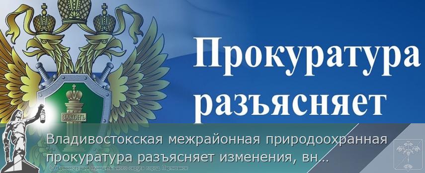 Владивостокская межрайонная природоохранная прокуратура разъясняет изменения, внесенные в законодательство о рыболовстве и сохранении водных биологических ресурсов. | Администрация муниципального округа город Партизанск Приморского края Официальный сайт Владивостокская межрайонная природоохранная прокуратура разъясняет изменения, внесенные в законодательство о рыболовстве и сохранении водных биологических ресурсов. | Администрация муниципального округа город Партизанск Приморского края Официальный сайт