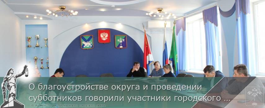 О благоустройстве округа и проведении субботников говорили участники городского штаба | Администрация муниципального округа город Партизанск Приморского края Официальный сайт О благоустройстве округа и проведении субботников говорили участники городского штаба | Администрация муниципального округа город Партизанск Приморского края Официальный сайт