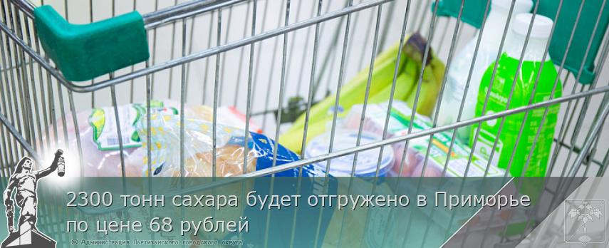 2300 тонн сахара будет отгружено в Приморье по цене 68 рублей | Администрация муниципального округа город Партизанск Приморского края Официальный сайт 2300 тонн сахара будет отгружено в Приморье по цене 68 рублей | Администрация муниципального округа город Партизанск Приморского края Официальный сайт