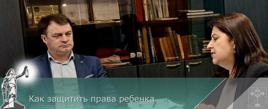Как защитить права ребенка | Администрация муниципального округа город Партизанск Приморского края Официальный сайт