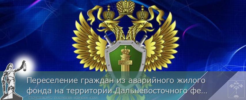 Переселение граждан из аварийного жилого фонда на территории Дальневосточного федерального округа под контролем Генпрокуратуры России | Администрация муниципального округа город Партизанск Приморского края Официальный сайт