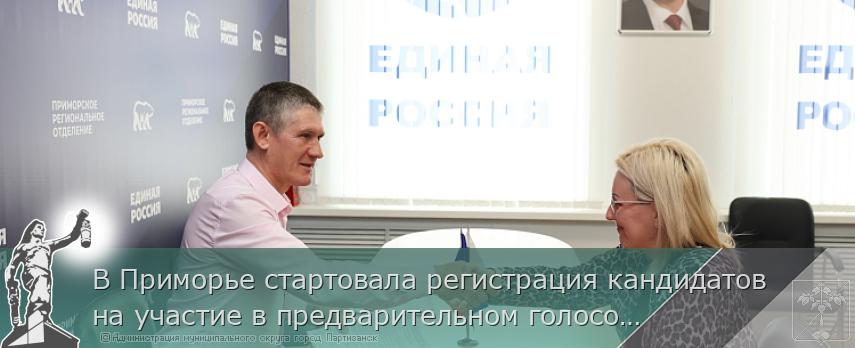 В Приморье стартовала регистрация кандидатов на участие в предварительном голосовании «Единой России» | Администрация муниципального округа город Партизанск Приморского края Официальный сайт