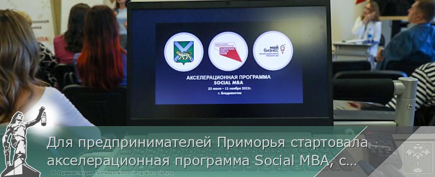 Для предпринимателей Приморья стартовала акселерационная программа Social MBA, сообщает www.primorsky.ru | Администрация муниципального округа город Партизанск Приморского края Официальный сайт Для предпринимателей Приморья стартовала акселерационная программа Social MBA, сообщает www.primorsky.ru | Администрация муниципального округа город Партизанск Приморского края Официальный сайт