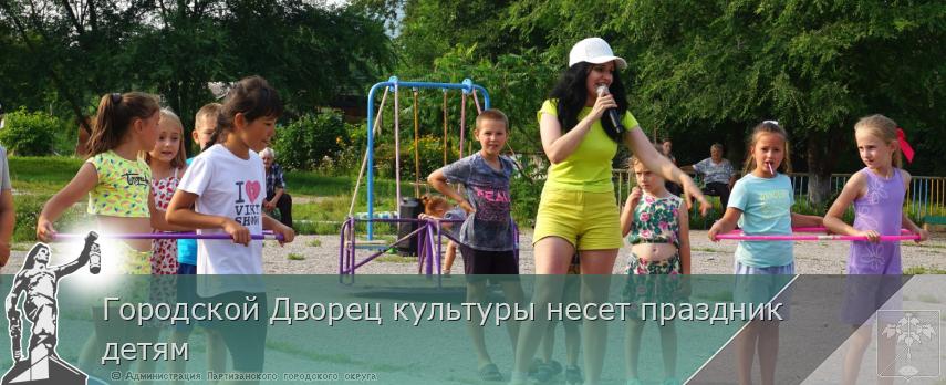 Городской Дворец культуры несет праздник детям | Администрация муниципального округа город Партизанск Приморского края Официальный сайт