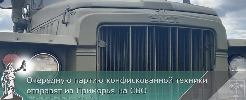 Очередную партию конфискованной техники отправят из Приморья на СВО | Администрация муниципального округа город Партизанск Приморского края Официальный сайт