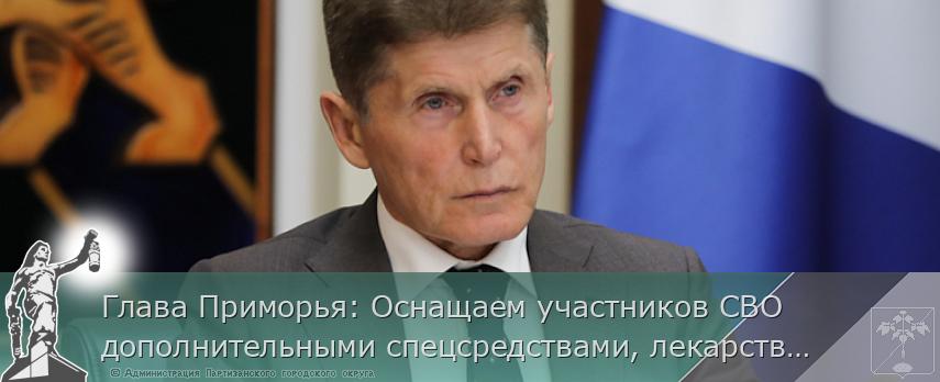Глава Приморья: Оснащаем участников СВО дополнительными спецсредствами, лекарствами и беспилотниками | Администрация муниципального округа город Партизанск Приморского края Официальный сайт Глава Приморья: Оснащаем участников СВО дополнительными спецсредствами, лекарствами и беспилотниками | Администрация муниципального округа город Партизанск Приморского края Официальный сайт