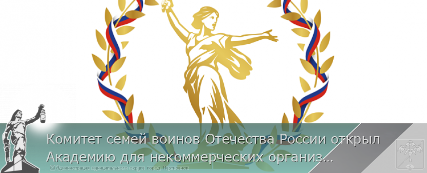 Комитет семей воинов Отечества России открыл Академию для некоммерческих организаций | Администрация муниципального округа город Партизанск Приморского края Официальный сайт