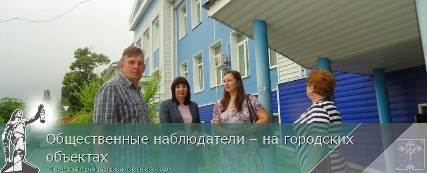 Общественные наблюдатели – на городских объектах | Администрация муниципального округа город Партизанск Приморского края Официальный сайт Общественные наблюдатели – на городских объектах | Администрация муниципального округа город Партизанск Приморского края Официальный сайт