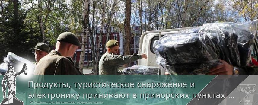 Продукты, туристическое снаряжение и электронику принимают в приморских пунктах сбора гумпомощи для мобилизованных, сообщает www.primorsky.ru