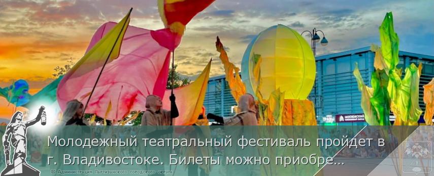Молодежный театральный фестиваль пройдет в г. Владивостоке. Билеты можно приобрести уже сегодня | Администрация муниципального округа город Партизанск Приморского края Официальный сайт Молодежный театральный фестиваль пройдет в г. Владивостоке. Билеты можно приобрести уже сегодня | Администрация муниципального округа город Партизанск Приморского края Официальный сайт