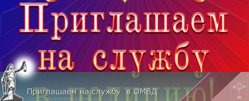 Приглашаем на службу в ОМВД | Администрация муниципального округа город Партизанск Приморского края Официальный сайт Приглашаем на службу в ОМВД | Администрация муниципального округа город Партизанск Приморского края Официальный сайт
