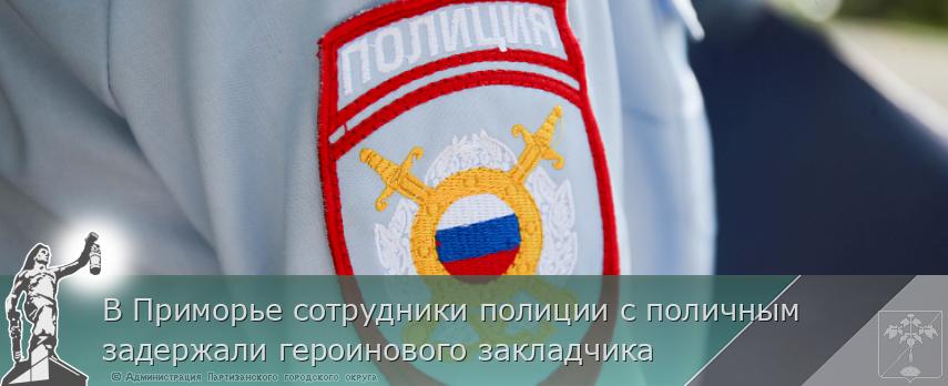 В Приморье сотрудники полиции с поличным задержали героинового закладчика | Администрация муниципального округа город Партизанск Приморского края Официальный сайт