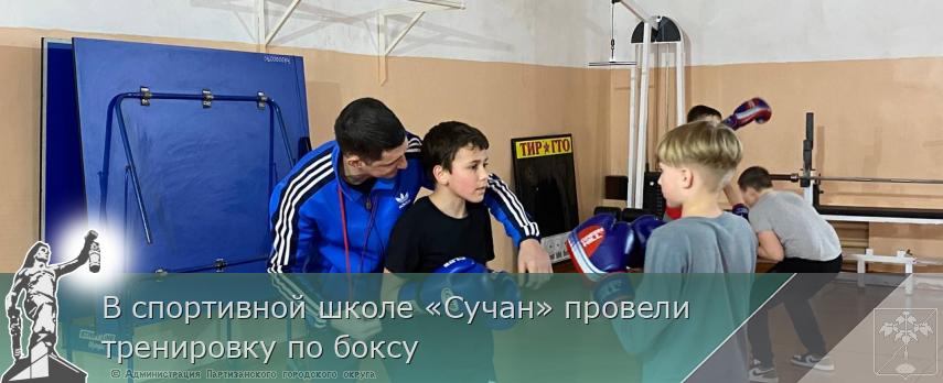 В спортивной школе «Сучан» провели тренировку по боксу | Администрация муниципального округа город Партизанск Приморского края Официальный сайт