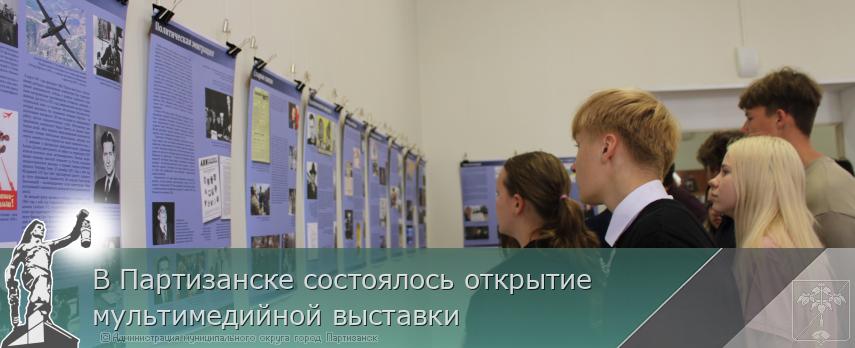 В Партизанске состоялось открытие мультимедийной выставки  | Администрация муниципального округа город Партизанск Приморского края Официальный сайт