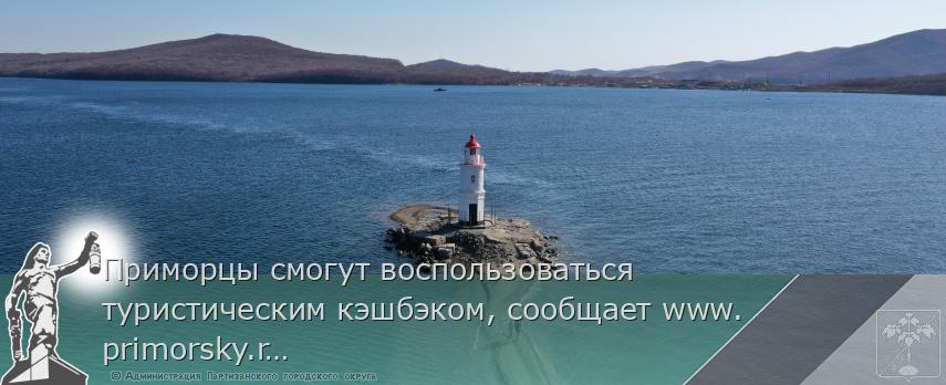 Приморцы смогут воспользоваться туристическим кэшбэком, сообщает www.primorsky.ru | Администрация муниципального округа город Партизанск Приморского края Официальный сайт Приморцы смогут воспользоваться туристическим кэшбэком, сообщает www.primorsky.ru | Администрация муниципального округа город Партизанск Приморского края Официальный сайт