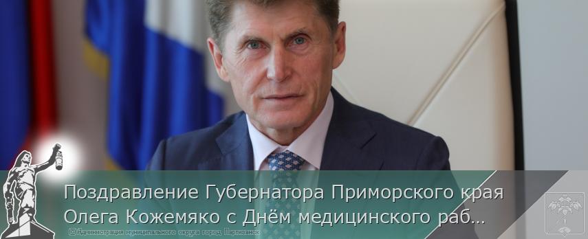 Поздравление Губернатора Приморского края Олега Кожемяко с Днём медицинского работника | Администрация муниципального округа город Партизанск Приморского края Официальный сайт