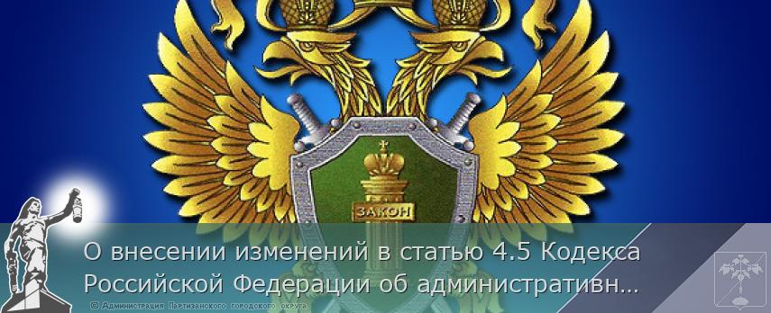 О внесении изменений в статью 4.5 Кодекса Российской Федерации об административных правонарушениях