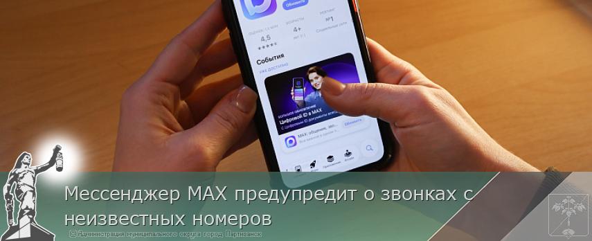 Мессенджер МАХ предупредит о звонках с неизвестных номеров | Администрация муниципального округа город Партизанск Приморского края Официальный сайт