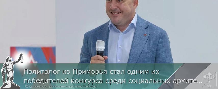 Политолог из Приморья стал одним их победителей конкурса среди социальных архитекторов России | Администрация муниципального округа город Партизанск Приморского края Официальный сайт