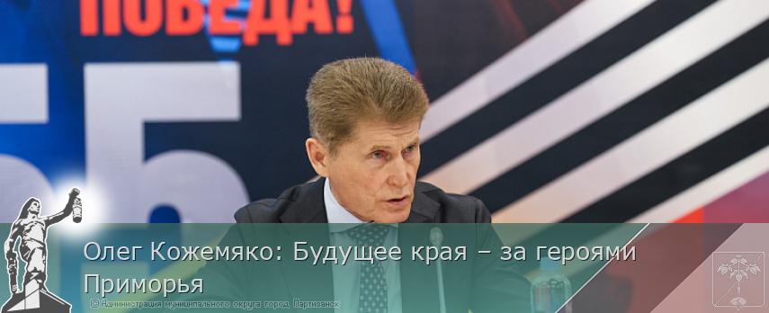 Олег Кожемяко: Будущее края – за героями Приморья | Администрация муниципального округа город Партизанск Приморского края Официальный сайт Олег Кожемяко: Будущее края – за героями Приморья | Администрация муниципального округа город Партизанск Приморского края Официальный сайт