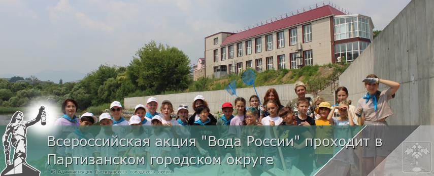 Всероссийская акция "Вода России" проходит в Партизанском городском округе  | Администрация муниципального округа город Партизанск Приморского края Официальный сайт Всероссийская акция "Вода России" проходит в Партизанском городском округе  | Администрация муниципального округа город Партизанск Приморского края Официальный сайт