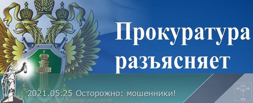 2021.05.25 Осторожно: мошенники! | Администрация муниципального округа город Партизанск Приморского края Официальный сайт