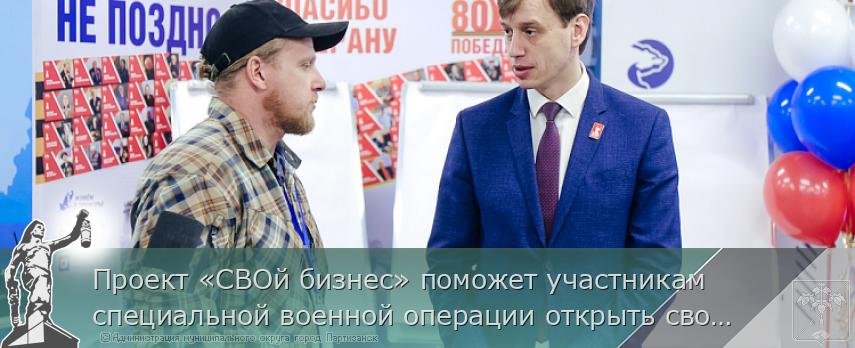 Проект «СВОй бизнес» поможет участникам специальной военной операции открыть своё дело в Приморье | Администрация муниципального округа город Партизанск Приморского края Официальный сайт