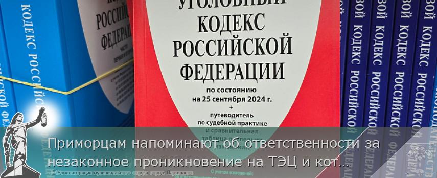 Приморцам напоминают об ответственности за незаконное проникновение на ТЭЦ и котельные | Администрация муниципального округа город Партизанск Приморского края Официальный сайт Приморцам напоминают об ответственности за незаконное проникновение на ТЭЦ и котельные | Администрация муниципального округа город Партизанск Приморского края Официальный сайт