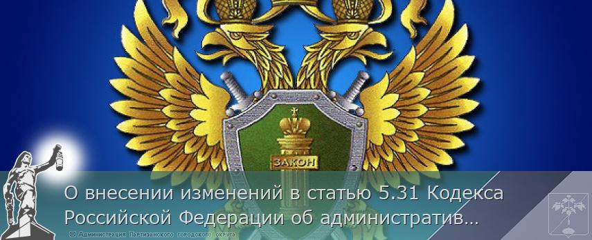 О внесении изменений в статью 5.31 Кодекса Российской Федерации об административных правонарушениях