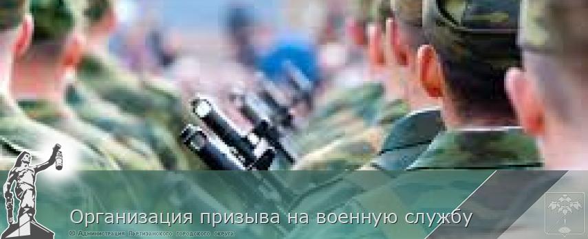 Организация призыва на военную службу | Администрация муниципального округа город Партизанск Приморского края Официальный сайт  Организация призыва на военную службу | Администрация муниципального округа город Партизанск Приморского края Официальный сайт