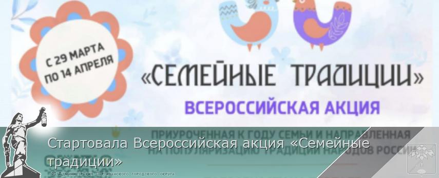 Стартовала Всероссийская акция «Семейные традиции» | Администрация муниципального округа город Партизанск Приморского края Официальный сайт Стартовала Всероссийская акция «Семейные традиции» | Администрация муниципального округа город Партизанск Приморского края Официальный сайт