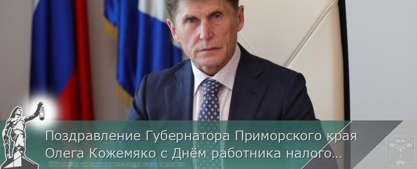 Поздравление Губернатора Приморского края Олега Кожемяко с Днём работника налоговых органов Российской Федерации | Администрация муниципального округа город Партизанск Приморского края Официальный сайт