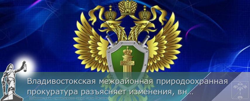 Владивостокская межрайонная природоохранная прокуратура разъясняет изменения, внесенные в законодательство о рыболовстве и сохранении водных биологических ресурсов. | Администрация муниципального округа город Партизанск Приморского края Официальный сайт Владивостокская межрайонная природоохранная прокуратура разъясняет изменения, внесенные в законодательство о рыболовстве и сохранении водных биологических ресурсов. | Администрация муниципального округа город Партизанск Приморского края Официальный сайт
