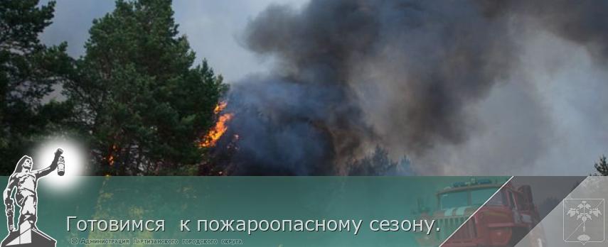 Готовимся  к пожароопасному сезону. | Администрация муниципального округа город Партизанск Приморского края Официальный сайт