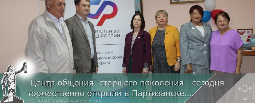  Центр общения  старшего поколения   сегодня торжественно открыли в Партизанске.  | Администрация муниципального округа город Партизанск Приморского края Официальный сайт