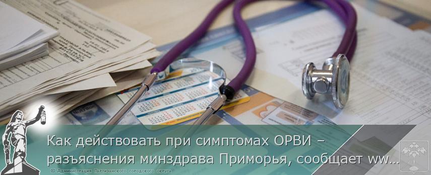 Как действовать при симптомах ОРВИ – разъяснения минздрава Приморья, сообщает www.primorsky.ru | Администрация муниципального округа город Партизанск Приморского края Официальный сайт Как действовать при симптомах ОРВИ – разъяснения минздрава Приморья, сообщает www.primorsky.ru | Администрация муниципального округа город Партизанск Приморского края Официальный сайт