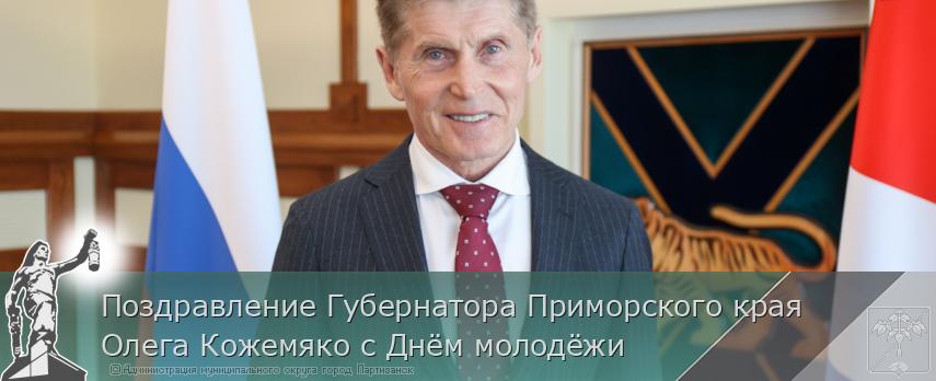 Поздравление Губернатора Приморского края Олега Кожемяко с Днём молодёжи | Администрация муниципального округа город Партизанск Приморского края Официальный сайт Поздравление Губернатора Приморского края Олега Кожемяко с Днём молодёжи | Администрация муниципального округа город Партизанск Приморского края Официальный сайт