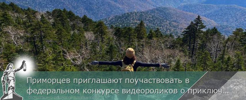 Приморцев приглашают поучаствовать в федеральном конкурсе видеороликов о приключениях, сообщает www.primorsky.ru | Администрация муниципального округа город Партизанск Приморского края Официальный сайт Приморцев приглашают поучаствовать в федеральном конкурсе видеороликов о приключениях, сообщает www.primorsky.ru | Администрация муниципального округа город Партизанск Приморского края Официальный сайт