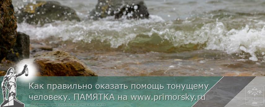 Как правильно оказать помощь тонущему человеку. ПАМЯТКА на www.primorsky.ru | Администрация муниципального округа город Партизанск Приморского края Официальный сайт Как правильно оказать помощь тонущему человеку. ПАМЯТКА на www.primorsky.ru | Администрация муниципального округа город Партизанск Приморского края Официальный сайт