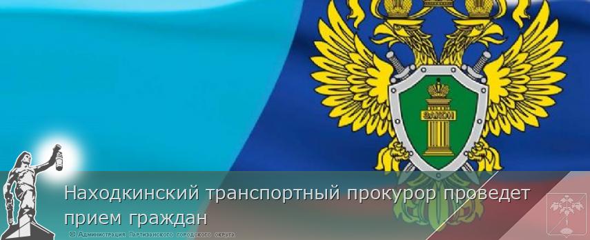 Находкинский транспортный прокурор проведет прием граждан | Администрация муниципального округа город Партизанск Приморского края Официальный сайт