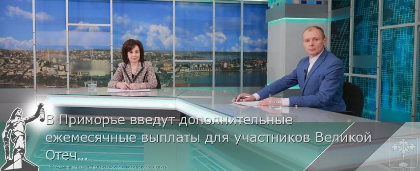 В Приморье введут дополнительные ежемесячные выплаты для участников Великой Отечественной войны | Администрация муниципального округа город Партизанск Приморского края Официальный сайт В Приморье введут дополнительные ежемесячные выплаты для участников Великой Отечественной войны | Администрация муниципального округа город Партизанск Приморского края Официальный сайт