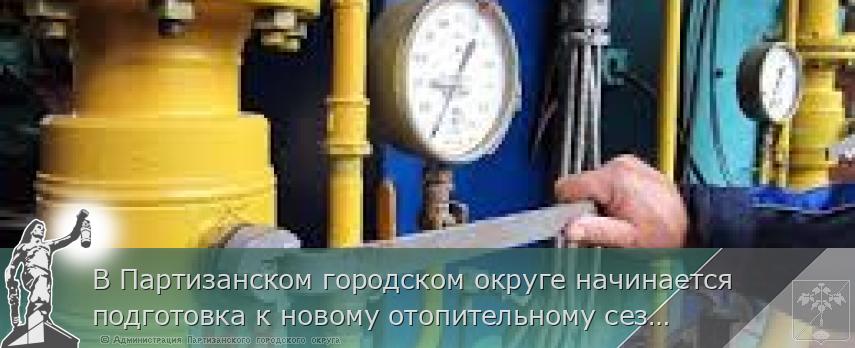 В Партизанском городском округе начинается подготовка к новому отопительному сезону. | Администрация муниципального округа город Партизанск Приморского края Официальный сайт