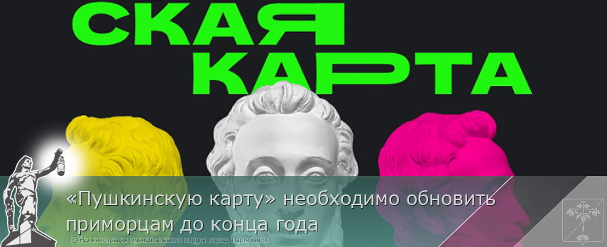 «Пушкинскую карту» необходимо обновить приморцам до конца года | Администрация муниципального округа город Партизанск Приморского края Официальный сайт
