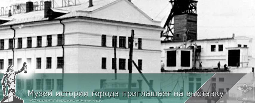 Музей истории города приглашает на выставку | Администрация муниципального округа город Партизанск Приморского края Официальный сайт