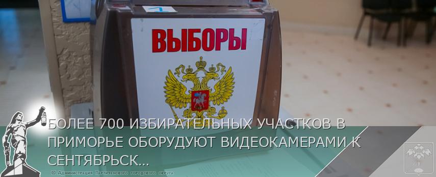 БОЛЕЕ 700 ИЗБИРАТЕЛЬНЫХ УЧАСТКОВ В ПРИМОРЬЕ ОБОРУДУЮТ ВИДЕОКАМЕРАМИ К СЕНТЯБРЬСКИМ ВЫБОРАМ | Администрация муниципального округа город Партизанск Приморского края Официальный сайт