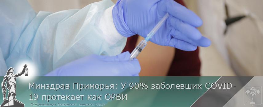 Минздрав Приморья: У 90% заболевших COVID-19 протекает как ОРВИ | Администрация муниципального округа город Партизанск Приморского края Официальный сайт Минздрав Приморья: У 90% заболевших COVID-19 протекает как ОРВИ | Администрация муниципального округа город Партизанск Приморского края Официальный сайт