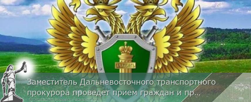 Заместитель Дальневосточного транспортного прокурора проведет прием граждан и предпринимателей в режиме видеосвязи | Администрация муниципального округа город Партизанск Приморского края Официальный сайт